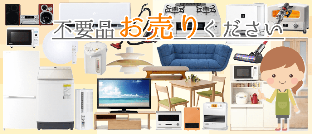 買い替えや一人暮らしが終わった後の家電や家具を買取ります。